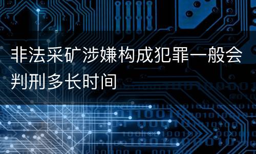 非法采矿涉嫌构成犯罪一般会判刑多长时间