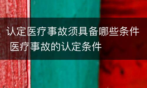认定医疗事故须具备哪些条件 医疗事故的认定条件