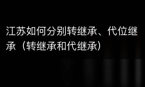 江苏如何分别转继承、代位继承（转继承和代继承）