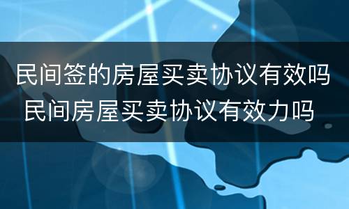 民间签的房屋买卖协议有效吗 民间房屋买卖协议有效力吗