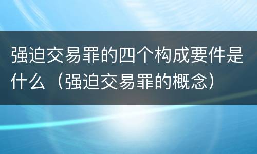 强迫交易罪的四个构成要件是什么（强迫交易罪的概念）