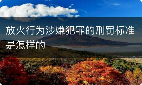 放火行为涉嫌犯罪的刑罚标准是怎样的