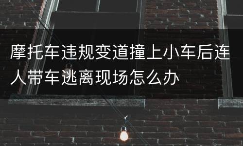 摩托车违规变道撞上小车后连人带车逃离现场怎么办