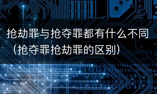抢劫罪与抢夺罪都有什么不同（抢夺罪抢劫罪的区别）