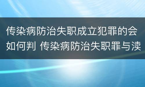 传染病防治失职成立犯罪的会如何判 传染病防治失职罪与渎职罪