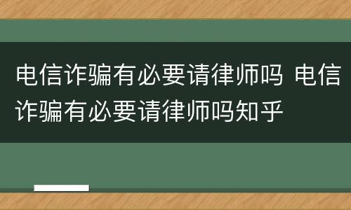 电信诈骗有必要请律师吗 电信诈骗有必要请律师吗知乎