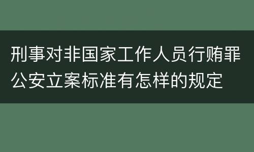 刑事对非国家工作人员行贿罪公安立案标准有怎样的规定
