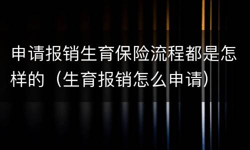 申请报销生育保险流程都是怎样的（生育报销怎么申请）