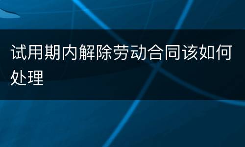 试用期内解除劳动合同该如何处理