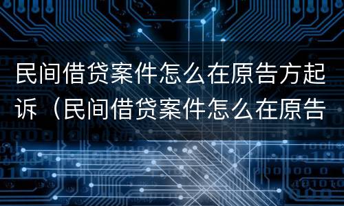 民间借贷案件怎么在原告方起诉（民间借贷案件怎么在原告方起诉被告人）