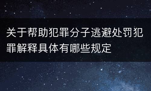 关于帮助犯罪分子逃避处罚犯罪解释具体有哪些规定