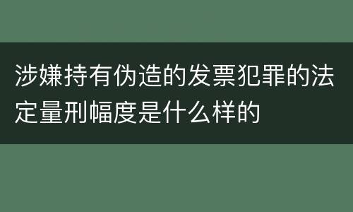 涉嫌持有伪造的发票犯罪的法定量刑幅度是什么样的