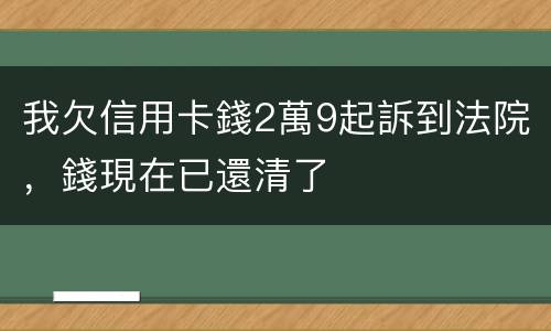 我欠信用卡錢2萬9起訴到法院，錢現在已還清了