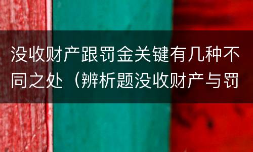 没收财产跟罚金关键有几种不同之处（辨析题没收财产与罚金）
