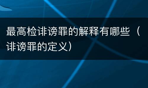 最高检诽谤罪的解释有哪些（诽谤罪的定义）