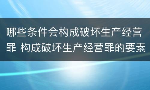 哪些条件会构成破坏生产经营罪 构成破坏生产经营罪的要素