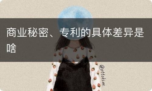 商业秘密、专利的具体差异是啥