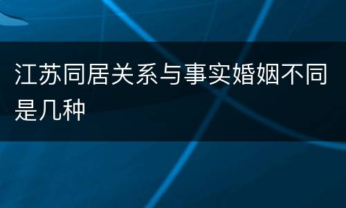 江苏同居关系与事实婚姻不同是几种