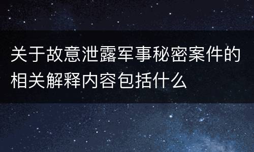 关于故意泄露军事秘密案件的相关解释内容包括什么