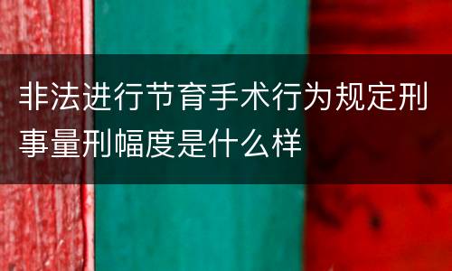非法进行节育手术行为规定刑事量刑幅度是什么样
