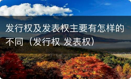 发行权及发表权主要有怎样的不同（发行权 发表权）