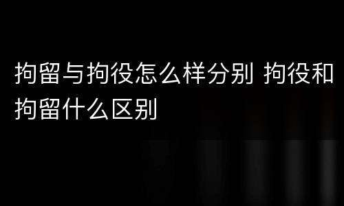 拘留与拘役怎么样分别 拘役和拘留什么区别
