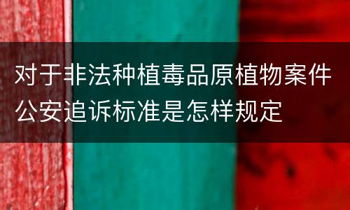 对于非法种植毒品原植物案件公安追诉标准是怎样规定