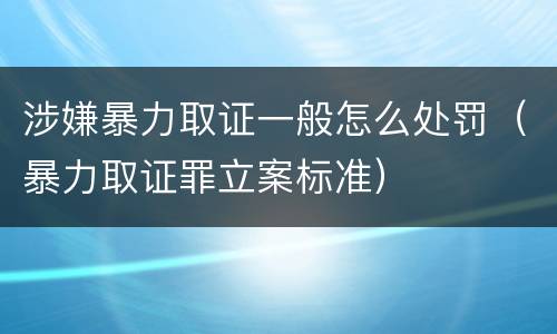 涉嫌暴力取证一般怎么处罚（暴力取证罪立案标准）