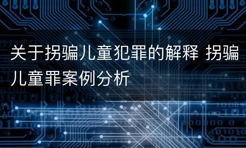 关于拐骗儿童犯罪的解释 拐骗儿童罪案例分析