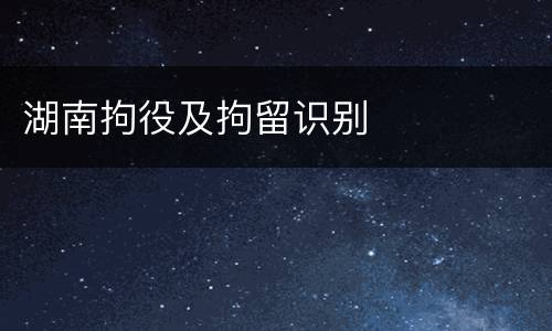 湖南拘役及拘留识别