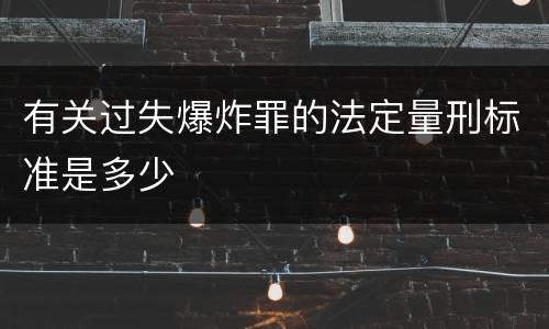 有关过失爆炸罪的法定量刑标准是多少