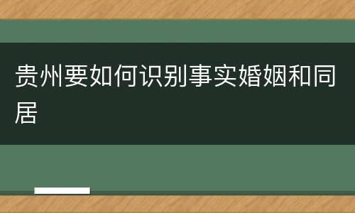 贵州要如何识别事实婚姻和同居