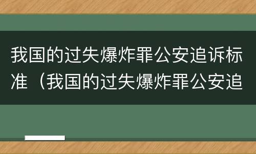 我国的过失爆炸罪公安追诉标准（我国的过失爆炸罪公安追诉标准是）