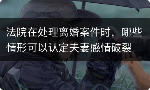 法院在处理离婚案件时，哪些情形可以认定夫妻感情破裂