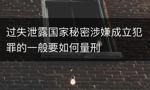 过失泄露国家秘密涉嫌成立犯罪的一般要如何量刑