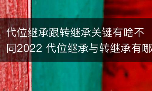代位继承跟转继承关键有啥不同2022 代位继承与转继承有哪些区别答案