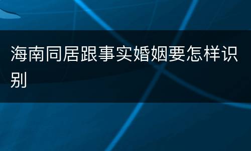 海南同居跟事实婚姻要怎样识别