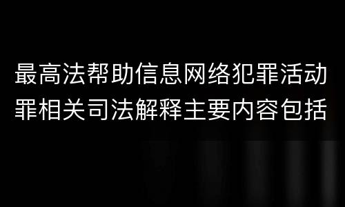 最高法帮助信息网络犯罪活动罪相关司法解释主要内容包括什么
