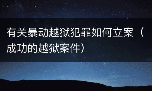 有关暴动越狱犯罪如何立案（成功的越狱案件）