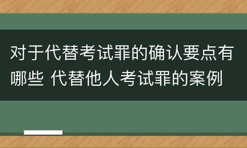 对于代替考试罪的确认要点有哪些 代替他人考试罪的案例