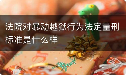 法院对暴动越狱行为法定量刑标准是什么样