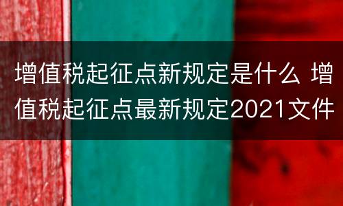 增值税起征点新规定是什么 增值税起征点最新规定2021文件