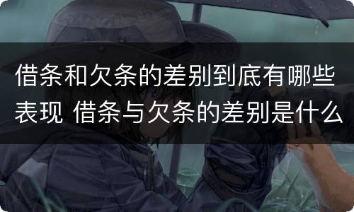 借条和欠条的差别到底有哪些表现 借条与欠条的差别是什么