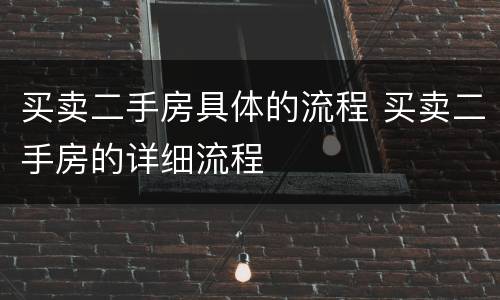 买卖二手房具体的流程 买卖二手房的详细流程
