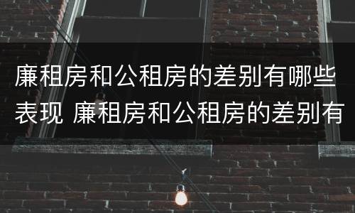 廉租房和公租房的差别有哪些表现 廉租房和公租房的差别有哪些表现呢