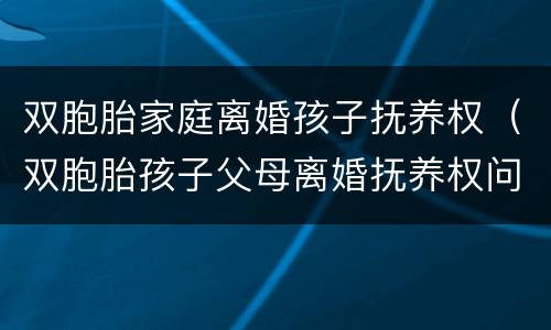 双胞胎家庭离婚孩子抚养权（双胞胎孩子父母离婚抚养权问题）