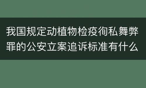 我国规定动植物检疫徇私舞弊罪的公安立案追诉标准有什么规定
