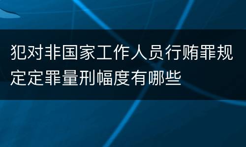 犯对非国家工作人员行贿罪规定定罪量刑幅度有哪些
