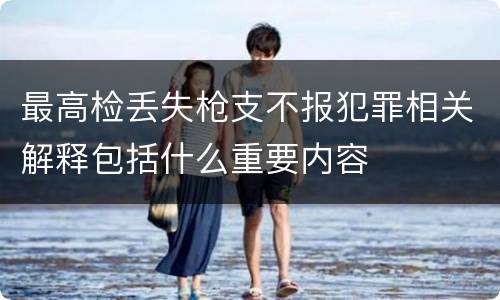 最高检丢失枪支不报犯罪相关解释包括什么重要内容