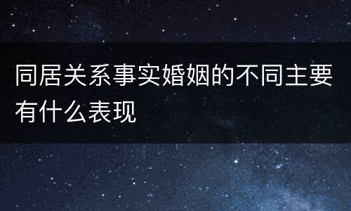 同居关系事实婚姻的不同主要有什么表现